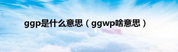 ggp是什么意思（ggwp啥意思）