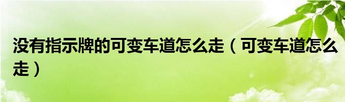 没有指示牌的可变车道怎么走（可变车道怎么走）