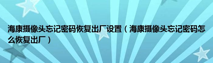 海康摄像头忘记密码恢复出厂设置（海康摄像头忘记密码怎么恢复出厂）