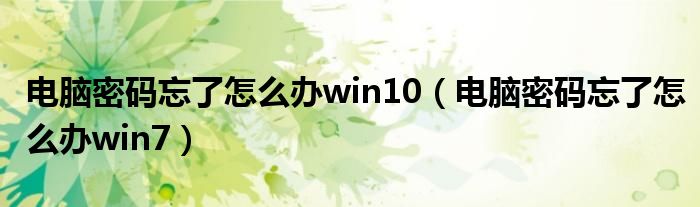 电脑密码忘了怎么办win10（电脑密码忘了怎么办win7）