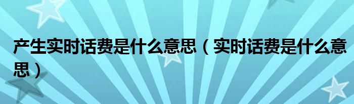 产生实时话费是什么意思（实时话费是什么意思）