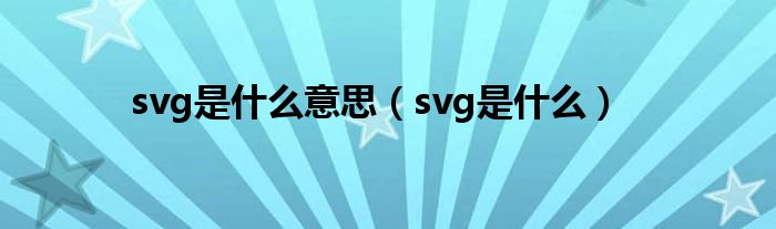 svg是什么意思（svg是什么）