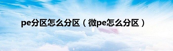 pe分区怎么分区（微pe怎么分区）