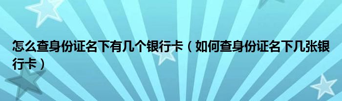 怎么查身份证名下有几个银行卡（如何查身份证名下几张银行卡）