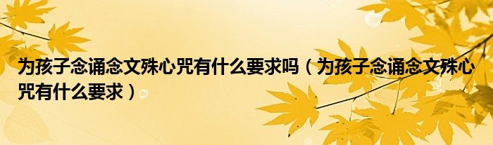 为孩子念诵念文殊心咒有什么要求吗（为孩子念诵念文殊心咒有什么要求）