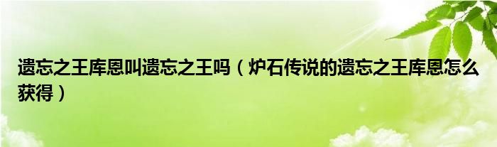 遗忘之王库恩叫遗忘之王吗（炉石传说的遗忘之王库恩怎么获得）