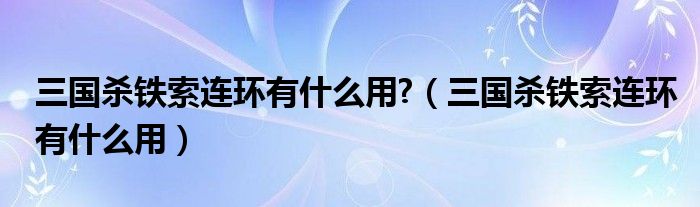 三国杀铁索连环有什么用?（三国杀铁索连环有什么用）