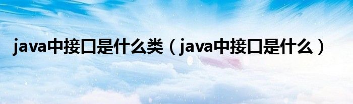 java中接口是什么类（java中接口是什么）