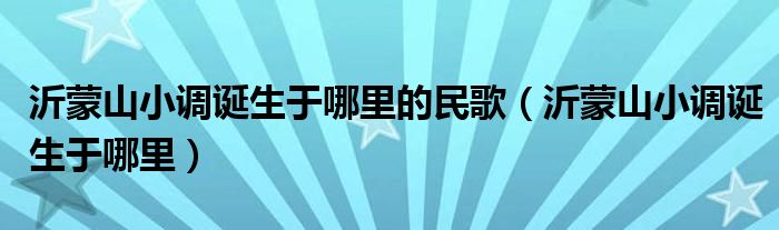 沂蒙山小调诞生于哪里的民歌（沂蒙山小调诞生于哪里）