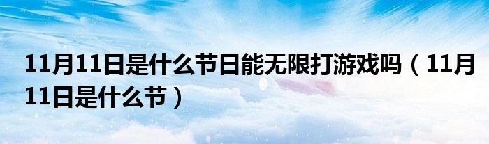 11月11日是什么节日能无限打游戏吗（11月11日是什么节）