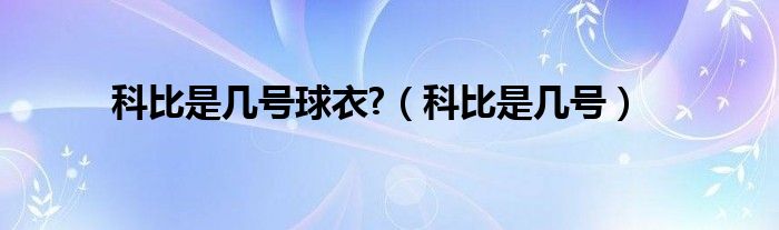 科比是几号球衣?（科比是几号）