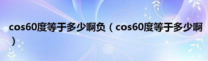 cos60度等于多少啊负（cos60度等于多少啊）