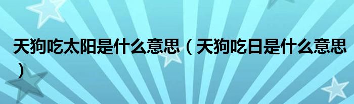 天狗吃太阳是什么意思（天狗吃日是什么意思）