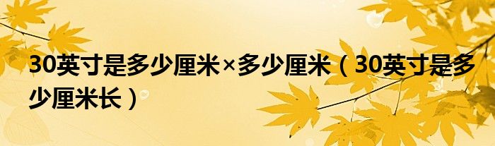 30英寸是多少厘米×多少厘米（30英寸是多少厘米长）