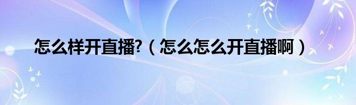 怎么样开直播?（怎么怎么开直播啊）