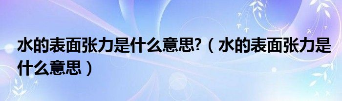 水的表面张力是什么意思?（水的表面张力是什么意思）