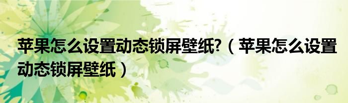 苹果怎么设置动态锁屏壁纸?（苹果怎么设置动态锁屏壁纸）