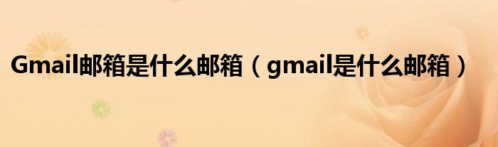 Gmail邮箱是什么邮箱（gmail是什么邮箱）