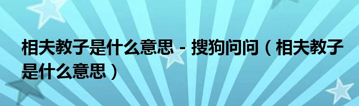 相夫教子是什么意思 - 搜狗问问（相夫教子是什么意思）