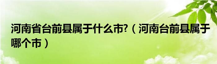 河南省台前县属于什么市?（河南台前县属于哪个市）