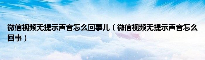 微信视频无提示声音怎么回事儿（微信视频无提示声音怎么回事）