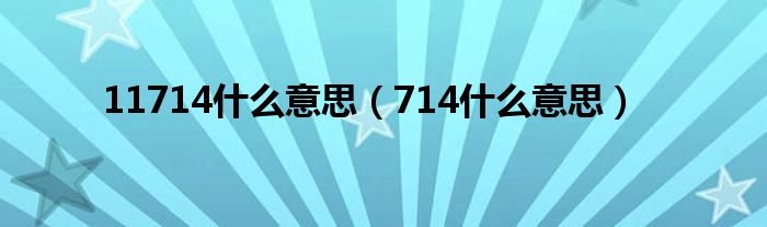 11714什么意思（714什么意思）