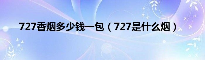 727香烟多少钱一包（727是什么烟）