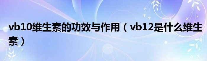 vb10维生素的功效与作用（vb12是什么维生素）