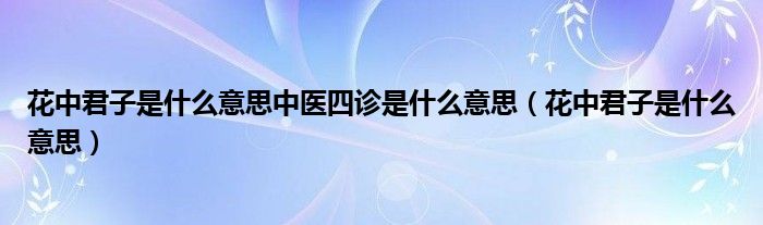 花中君子是什么意思中医四诊是什么意思（花中君子是什么意思）