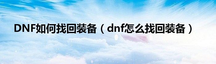 DNF如何找回装备（dnf怎么找回装备）