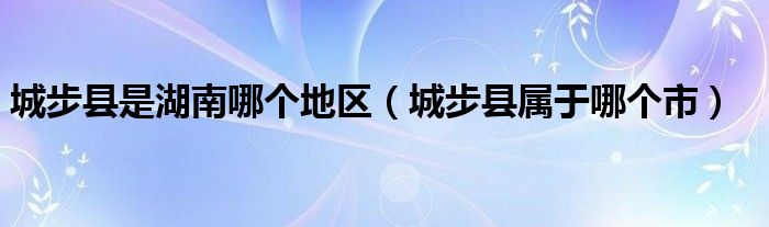 城步县是湖南哪个地区（城步县属于哪个市）