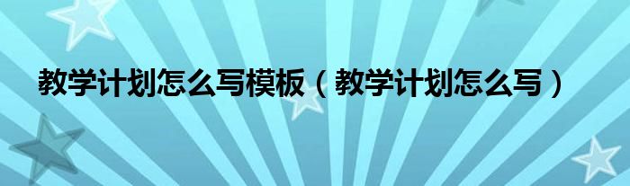 教学计划怎么写模板（教学计划怎么写）