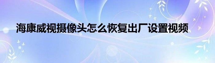 海康威视摄像头怎么恢复出厂设置视频