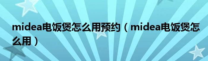 midea电饭煲怎么用预约（midea电饭煲怎么用）