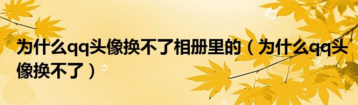 为什么qq头像换不了相册里的（为什么qq头像换不了）