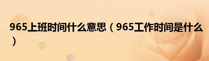 965上班时间什么意思（965工作时间是什么）