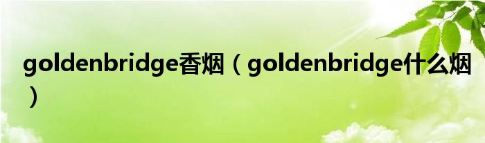 goldenbridge香烟（goldenbridge什么烟）