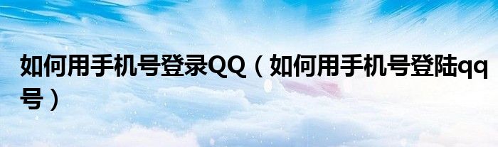 如何用手机号登录QQ（如何用手机号登陆qq号）