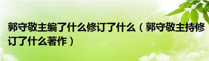 郭守敬主编了什么修订了什么（郭守敬主持修订了什么著作）