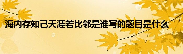 海内存知己天涯若比邻是谁写的题目是什么