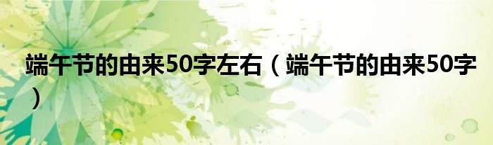 端午节的由来50字左右（端午节的由来50字）