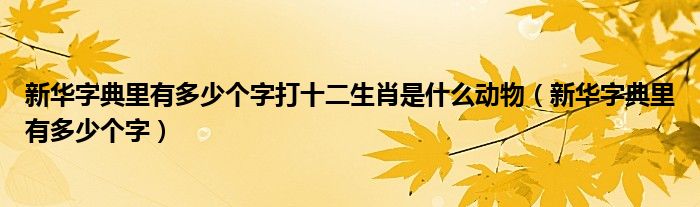 新华字典里有多少个字打十二生肖是什么动物（新华字典里有多少个字）