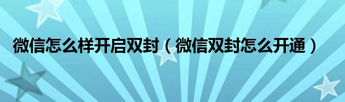 微信怎么样开启双封（微信双封怎么开通）