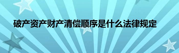 破产资产财产清偿顺序是什么法律规定