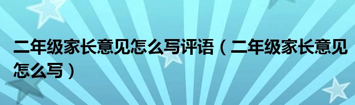 二年级家长意见怎么写评语（二年级家长意见怎么写）