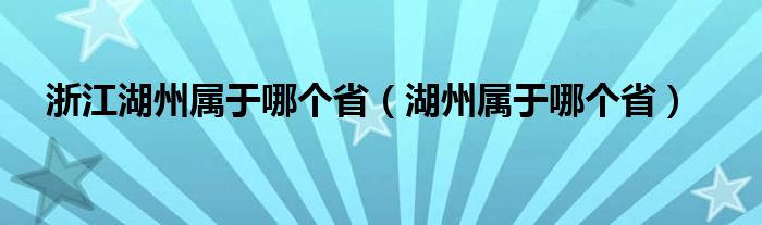 浙江湖州属于哪个省（湖州属于哪个省）