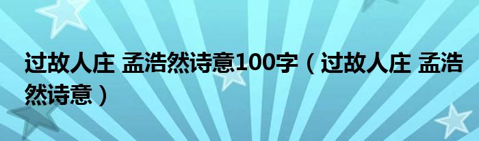 过故人庄 孟浩然诗意100字（过故人庄 孟浩然诗意）