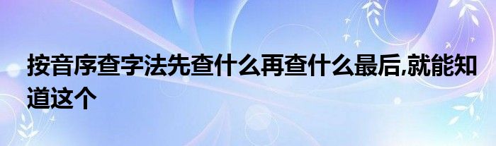 按音序查字法先查什么再查什么最后,就能知道这个