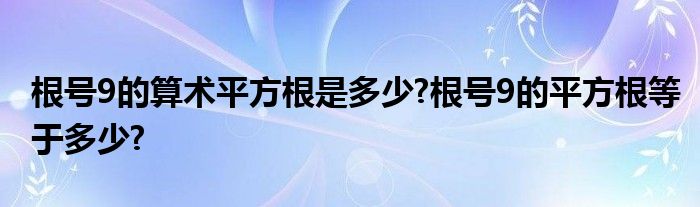 根号9的算术平方根是多少?根号9的平方根等于多少?