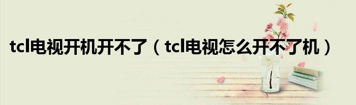 tcl电视开机开不了（tcl电视怎么开不了机）